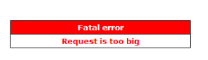 Fatal error - Request is too big